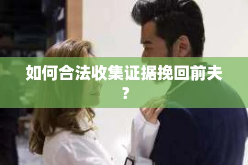 如何合法收集证据挽回前夫？