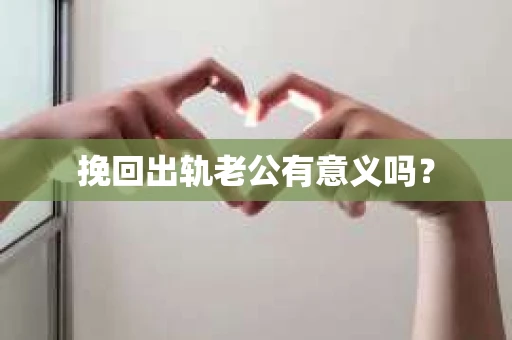 挽回出轨老公有意义吗？