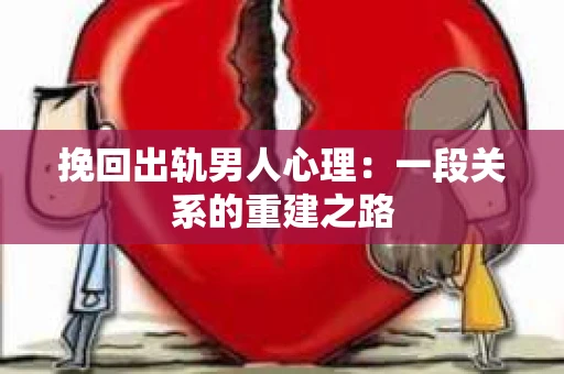 挽回出轨男人心理：一段关系的重建之路