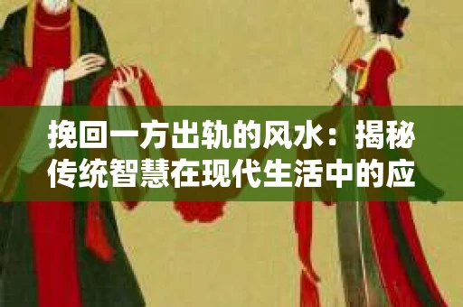 挽回一方出轨的风水：揭秘传统智慧在现代生活中的应用