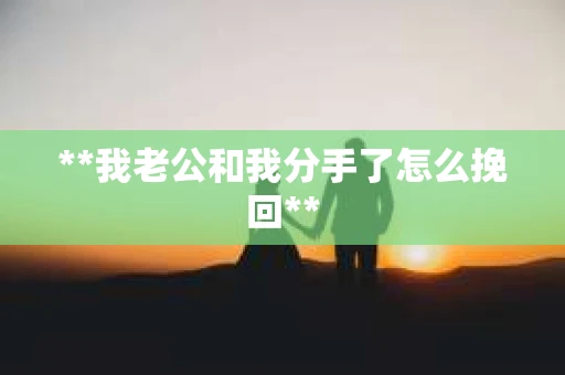 **我老公和我分手了怎么挽回**