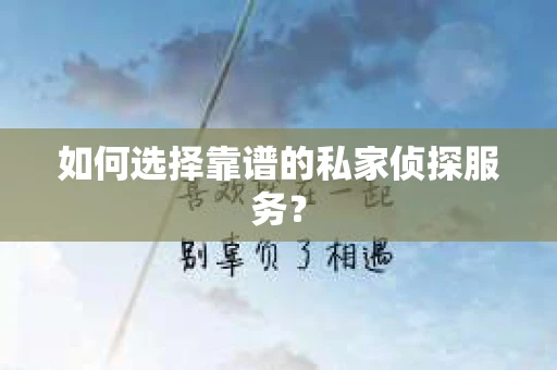 如何选择靠谱的私家侦探服务? 如何选择靠谱的私家侦探服务?