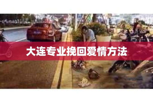 大连专业挽回爱情方法