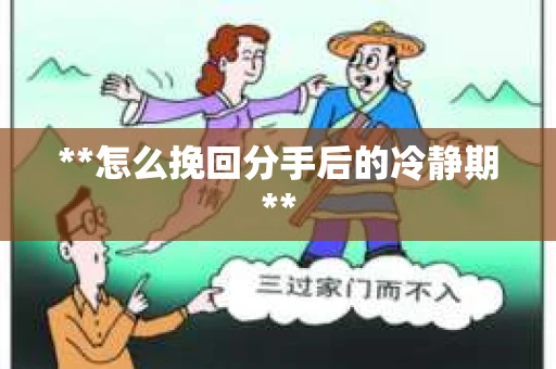 **怎么挽回分手后的冷静期**