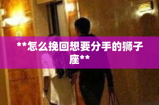 **怎么挽回想要分手的狮子座**