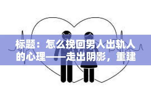 标题：怎么挽回男人出轨人的心理——走出阴影，重建信任