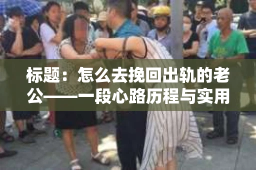 标题：怎么去挽回出轨的老公——一段心路历程与实用建议