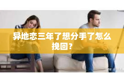 异地恋三年了想分手了怎么挽回？