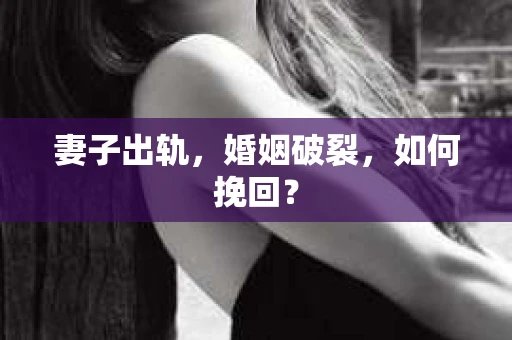 妻子出轨,婚姻破裂,如何挽回? 妻子出轨,婚姻破裂,如何挽回?