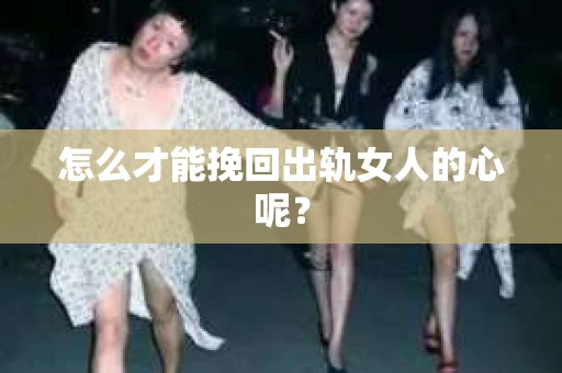 怎么才能挽回出轨女人的心呢？