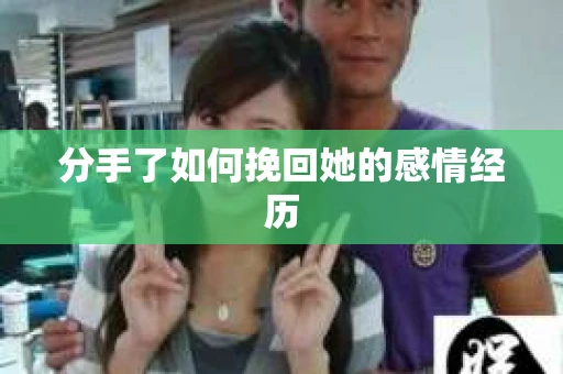 分手了如何挽回她的感情经历