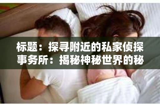 标题：探寻附近的私家侦探事务所：揭秘神秘世界的秘密通道