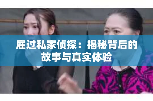 雇过私家侦探：揭秘背后的故事与真实体验