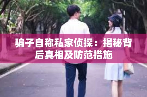 骗子自称私家侦探：揭秘背后真相及防范措施