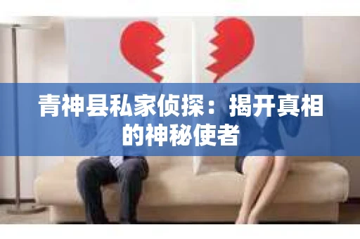 青神县私家侦探：揭开真相的神秘使者
