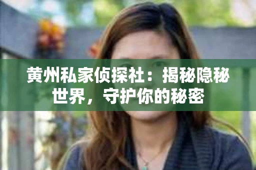 黄州私家侦探社：揭秘隐秘世界，守护你的秘密