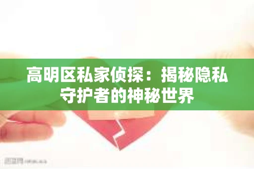 高明区私家侦探：揭秘隐私守护者的神秘世界