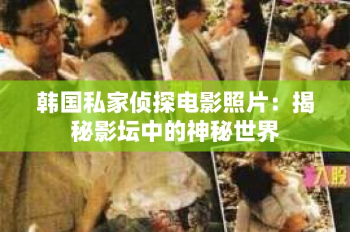 韩国私家侦探电影照片：揭秘影坛中的神秘世界