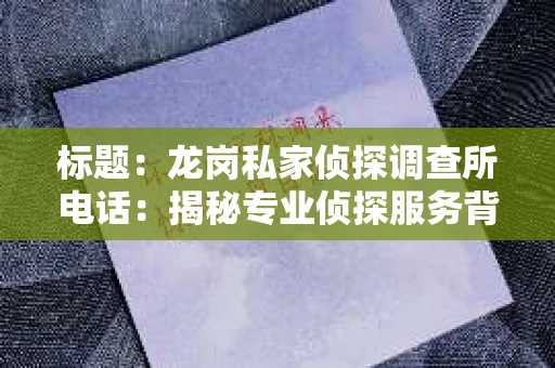 标题：龙岗私家侦探调查所电话：揭秘专业侦探服务背后的故事