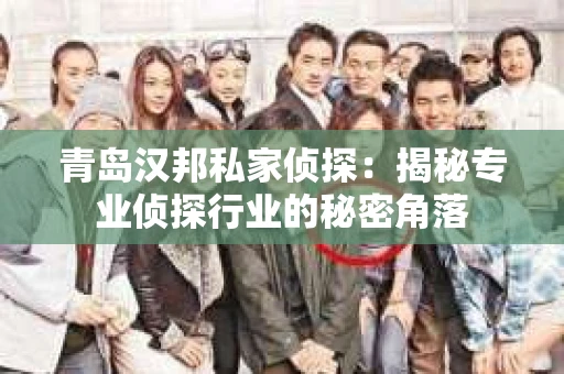 青岛汉邦私家侦探：揭秘专业侦探行业的秘密角落