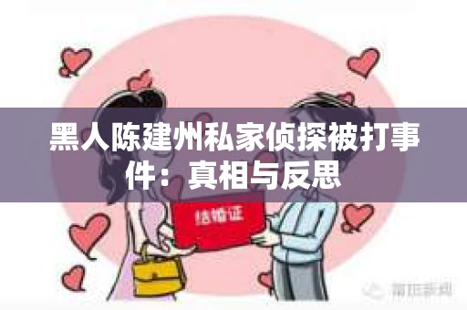 黑人陈建州私家侦探被打事件：真相与反思