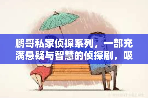 鹏哥私家侦探系列，一部充满悬疑与智慧的侦探剧，吸引了无数观众的眼球。今天，就让我带你走进这个充满神秘色彩的侦探世界，一起在线观看鹏哥私家侦探系列，感受那扣人心弦的故事情节。