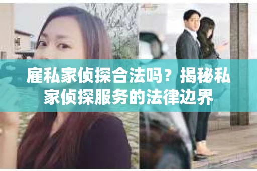 雇私家侦探合法吗？揭秘私家侦探服务的法律边界