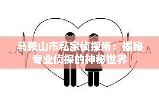 马鞍山市私家侦探所：揭秘专业侦探的神秘世界
