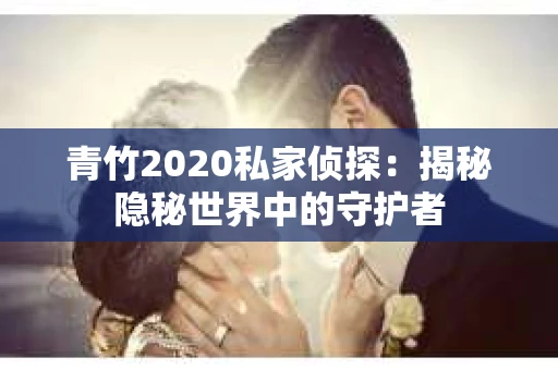 青竹2020私家侦探：揭秘隐秘世界中的守护者