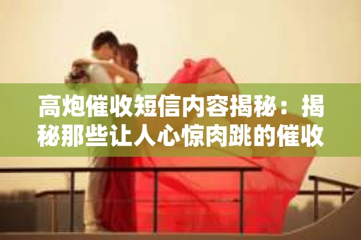 高炮催收短信内容揭秘：揭秘那些让人心惊肉跳的催收手段