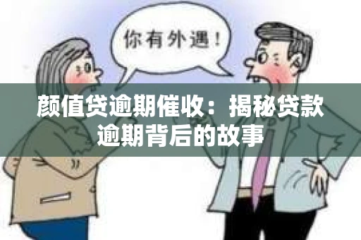 颜值贷逾期催收：揭秘贷款逾期背后的故事
