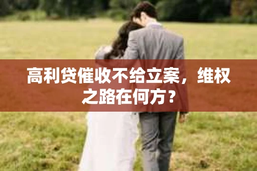 高利贷催收不给立案，维权之路在何方？