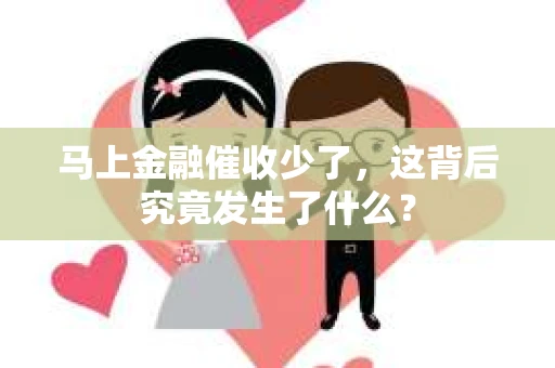 马上金融催收少了，这背后究竟发生了什么？