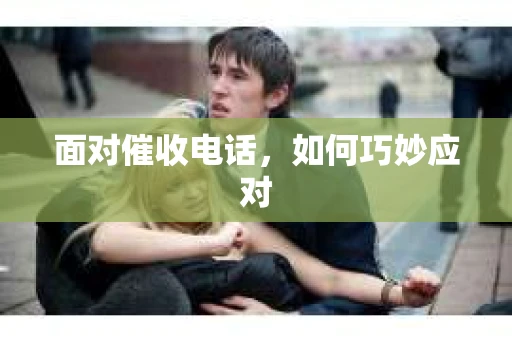 面对催收电话，如何巧妙应对