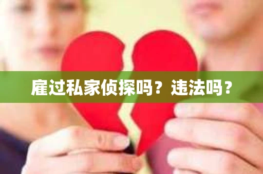 雇过私家侦探吗?违法吗? 雇过私家侦探吗?违法吗?