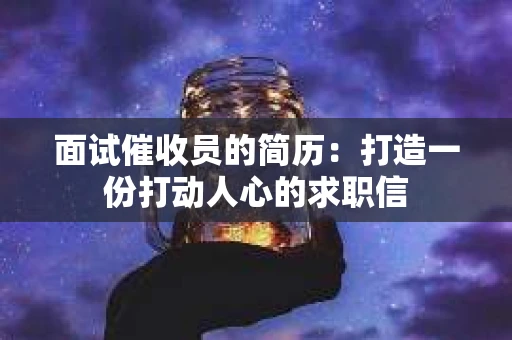 面试催收员的简历：打造一份打动人心的求职信