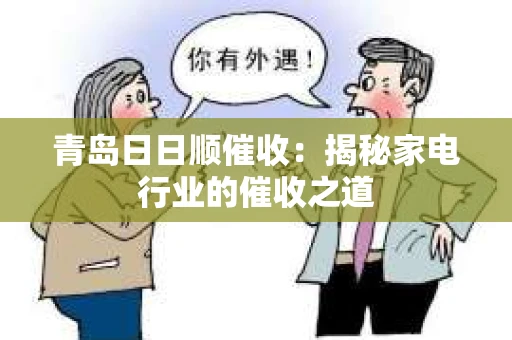 青岛日日顺催收：揭秘家电行业的催收之道