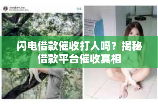 闪电借款催收打人吗?揭秘借款平台催收真相 闪电借款催收打人吗?揭秘借款平台催收真相