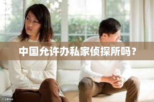 中国允许办私家侦探所吗？