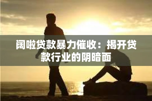 阔啦贷款暴力催收：揭开贷款行业的阴暗面