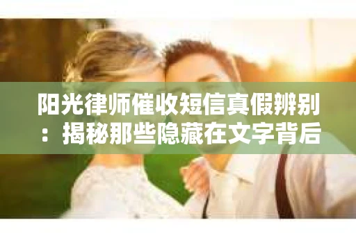 阳光律师催收短信真假辨别：揭秘那些隐藏在文字背后的秘密