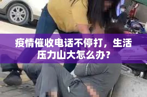 疫情催收电话不停打，生活压力山大怎么办？