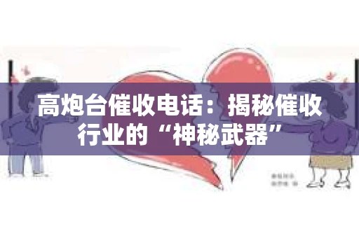 高炮台催收电话:揭秘催收行业的“神秘武器” 高炮台催收电话:揭秘催收行业的“神秘武器”