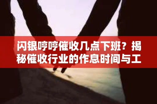 闪银哼哼催收几点下班？揭秘催收行业的作息时间与工作状态