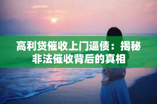 高利贷催收上门逼债：揭秘非法催收背后的真相
