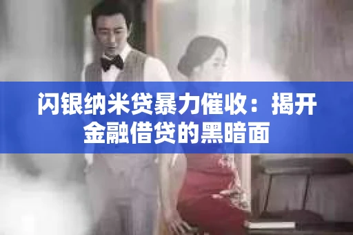 闪银纳米贷暴力催收：揭开金融借贷的黑暗面