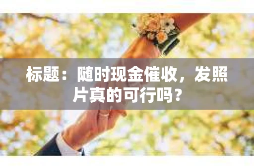 标题：随时现金催收，发照片真的可行吗？