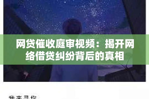 网贷催收庭审视频：揭开网络借贷纠纷背后的真相