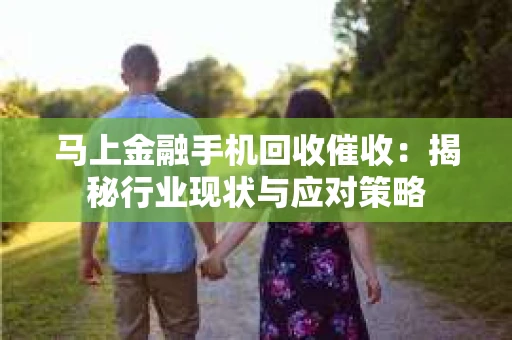 马上金融手机回收催收：揭秘行业现状与应对策略