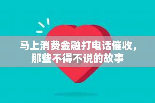 马上消费金融打电话催收，那些不得不说的故事